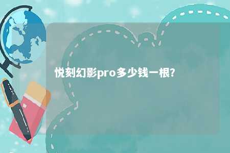 悦刻幻影pro多少钱一根�？ 